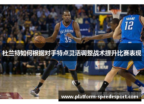 杜兰特如何根据对手特点灵活调整战术提升比赛表现