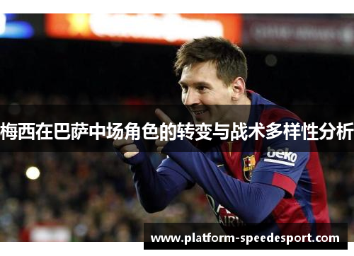 梅西在巴萨中场角色的转变与战术多样性分析