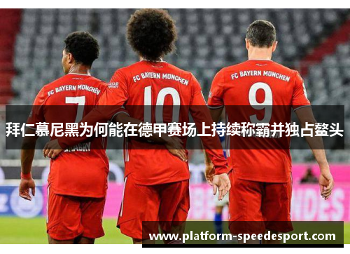 拜仁慕尼黑为何能在德甲赛场上持续称霸并独占鳌头