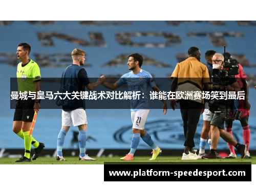 曼城与皇马六大关键战术对比解析：谁能在欧洲赛场笑到最后