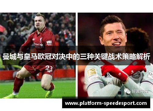 曼城与皇马欧冠对决中的三种关键战术策略解析