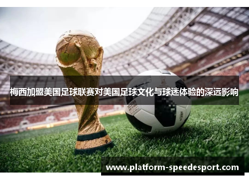 梅西加盟美国足球联赛对美国足球文化与球迷体验的深远影响