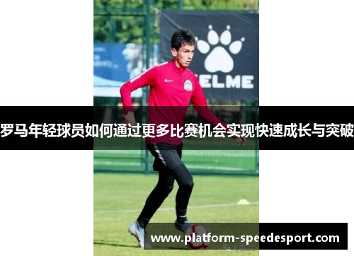 罗马年轻球员如何通过更多比赛机会实现快速成长与突破