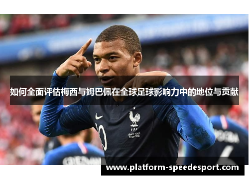 如何全面评估梅西与姆巴佩在全球足球影响力中的地位与贡献
