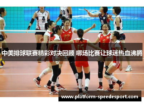 中美排球联赛精彩对决回顾 哪场比赛让球迷热血沸腾