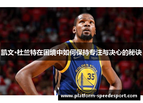 凯文·杜兰特在困境中如何保持专注与决心的秘诀