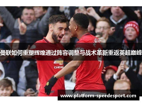 曼联如何重塑辉煌通过阵容调整与战术革新重返英超巅峰