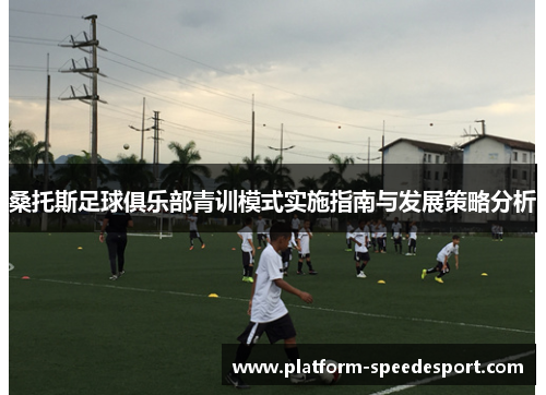 桑托斯足球俱乐部青训模式实施指南与发展策略分析