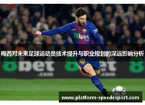 梅西对未来足球运动员技术提升与职业规划的深远影响分析