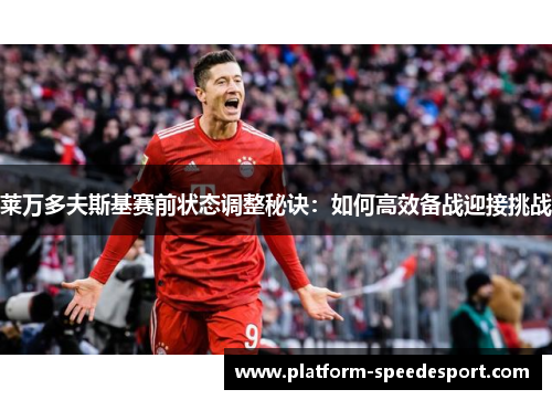 莱万多夫斯基赛前状态调整秘诀：如何高效备战迎接挑战