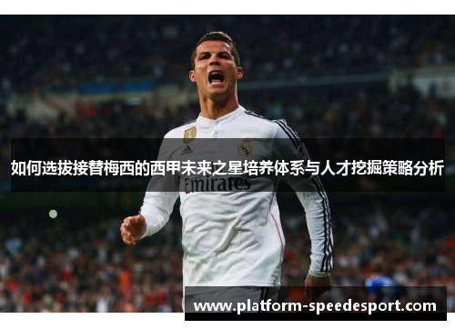 如何选拔接替梅西的西甲未来之星培养体系与人才挖掘策略分析