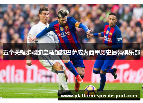 五个关键步骤助皇马超越巴萨成为西甲历史最强俱乐部