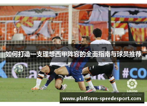 如何打造一支理想西甲阵容的全面指南与球员推荐