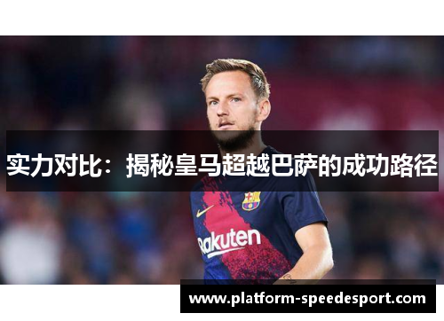 实力对比：揭秘皇马超越巴萨的成功路径