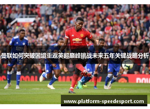 曼联如何突破困境重返英超巅峰挑战未来五年关键战略分析