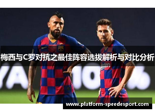 梅西与C罗对抗之最佳阵容选拔解析与对比分析
