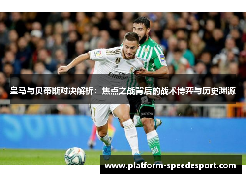 皇马与贝蒂斯对决解析：焦点之战背后的战术博弈与历史渊源