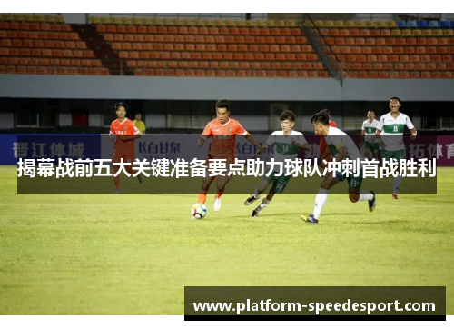 揭幕战前五大关键准备要点助力球队冲刺首战胜利