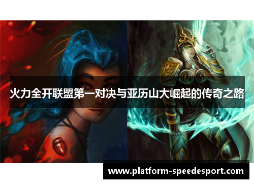火力全开联盟第一对决与亚历山大崛起的传奇之路