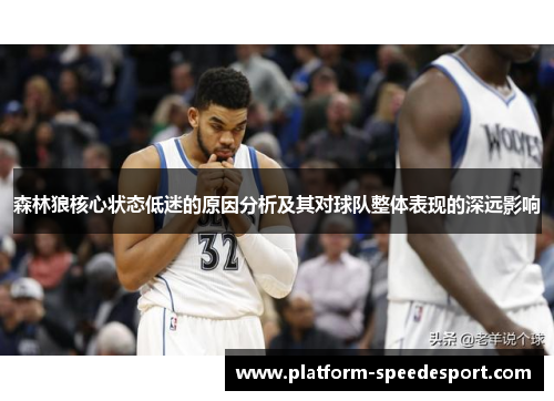 森林狼核心状态低迷的原因分析及其对球队整体表现的深远影响