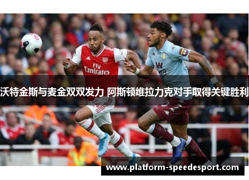 沃特金斯与麦金双双发力 阿斯顿维拉力克对手取得关键胜利