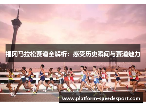 福冈马拉松赛道全解析：感受历史瞬间与赛道魅力