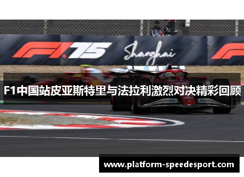 F1中国站皮亚斯特里与法拉利激烈对决精彩回顾