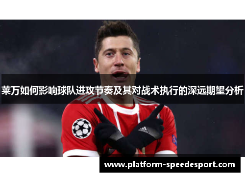 莱万如何影响球队进攻节奏及其对战术执行的深远期望分析