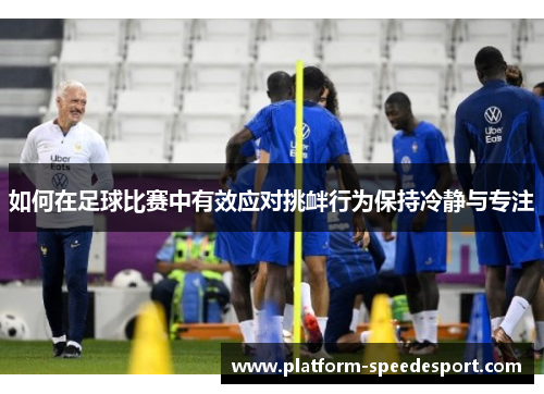 如何在足球比赛中有效应对挑衅行为保持冷静与专注