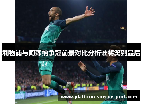 利物浦与阿森纳争冠前景对比分析谁将笑到最后