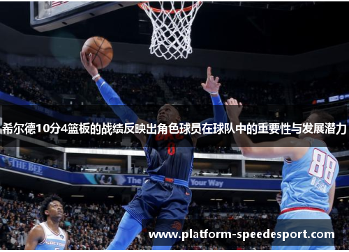 希尔德10分4篮板的战绩反映出角色球员在球队中的重要性与发展潜力