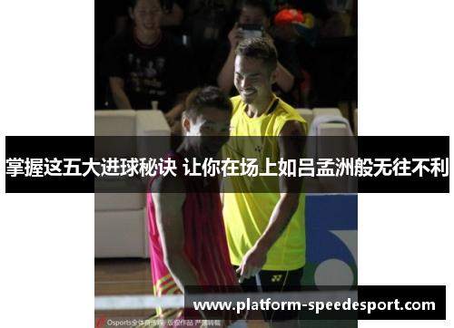 掌握这五大进球秘诀 让你在场上如吕孟洲般无往不利
