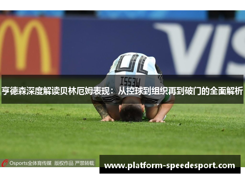 亨德森深度解读贝林厄姆表现：从控球到组织再到破门的全面解析