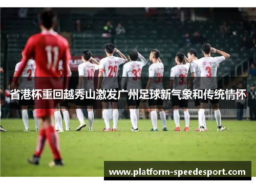 省港杯重回越秀山激发广州足球新气象和传统情怀