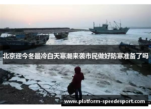 北京迎今冬最冷白天寒潮来袭市民做好防寒准备了吗